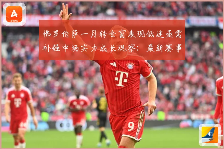 佛罗伦萨一月转会窗表现低迷亟需补强中场实力成长观察：最新赛事动态与深度分析