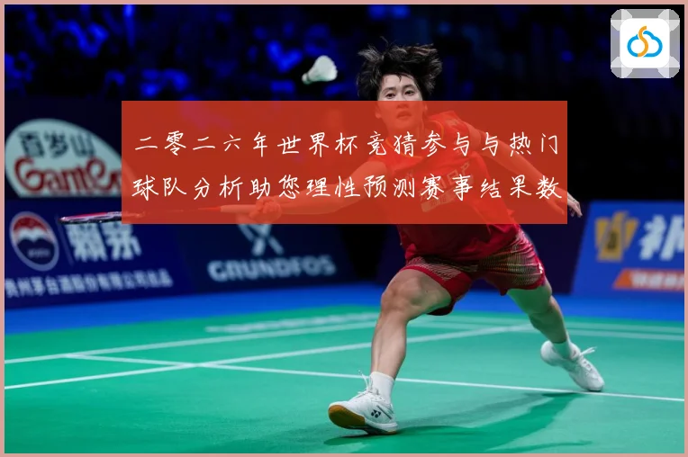 二零二六年世界杯竞猜参与与热门球队分析助您理性预测赛事结果数据研判：最新赛事动态与深度分析