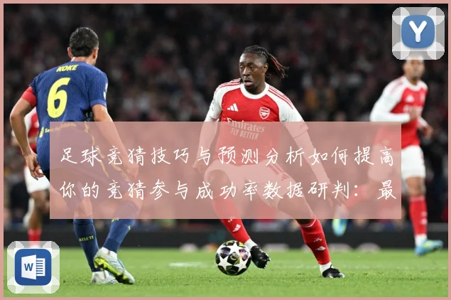 足球竞猜技巧与预测分析如何提高你的竞猜参与成功率数据研判：最新赛事动态与深度分析