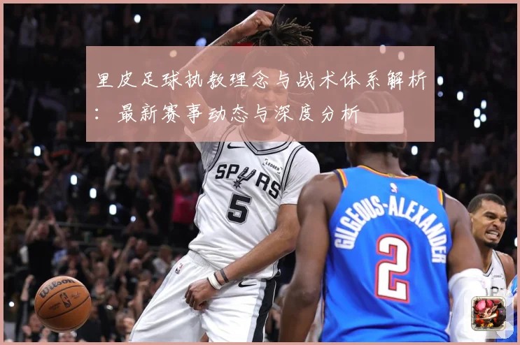 里皮足球执教理念与战术体系解析：最新赛事动态与深度分析