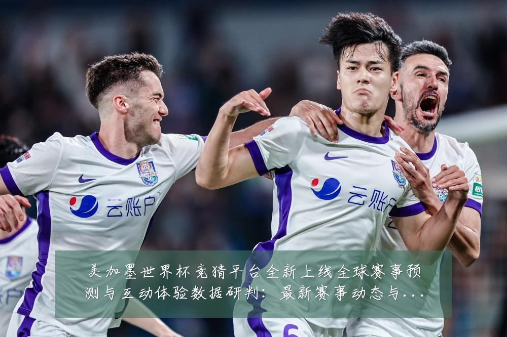美加墨世界杯竞猜平台全新上线全球赛事预测与互动体验数据研判：最新赛事动态与深度分析