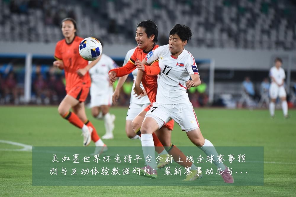 美加墨世界杯竞猜平台全新上线全球赛事预测与互动体验数据研判：最新赛事动态与深度分析