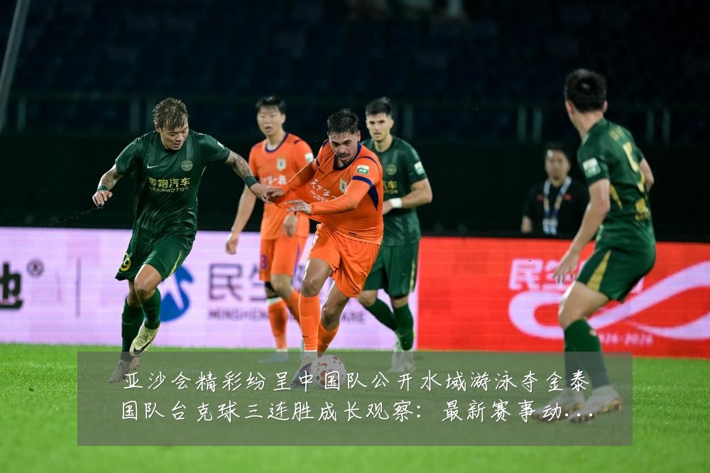 亚沙会精彩纷呈中国队公开水域游泳夺金泰国队台克球三连胜成长观察：最新赛事动态与深度分析