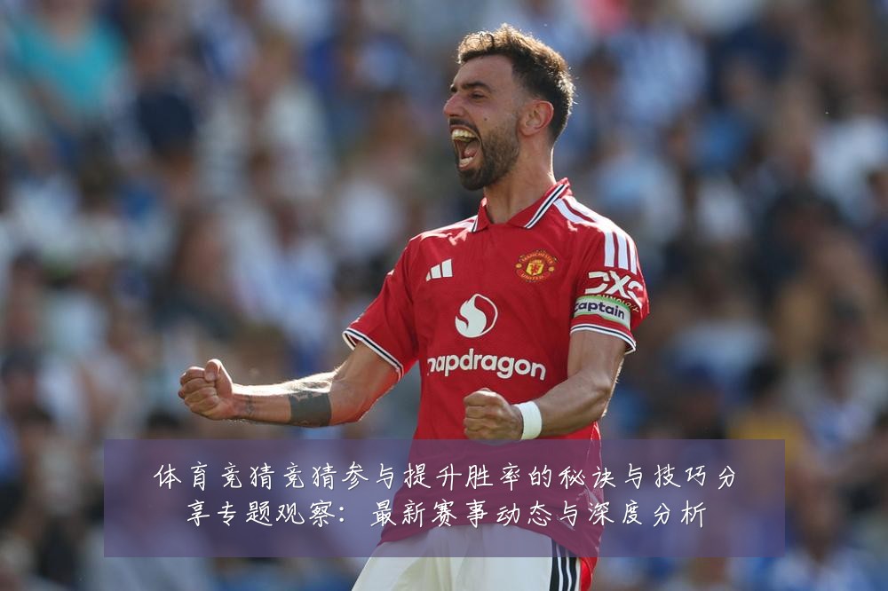 体育竞猜竞猜参与提升胜率的秘诀与技巧分享专题观察:最新赛事动态与深度分析