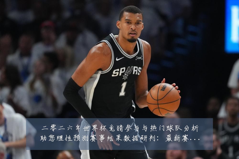 二零二六年世界杯竞猜参与与热门球队分析助您理性预测赛事结果数据研判：最新赛事动态与深度分析