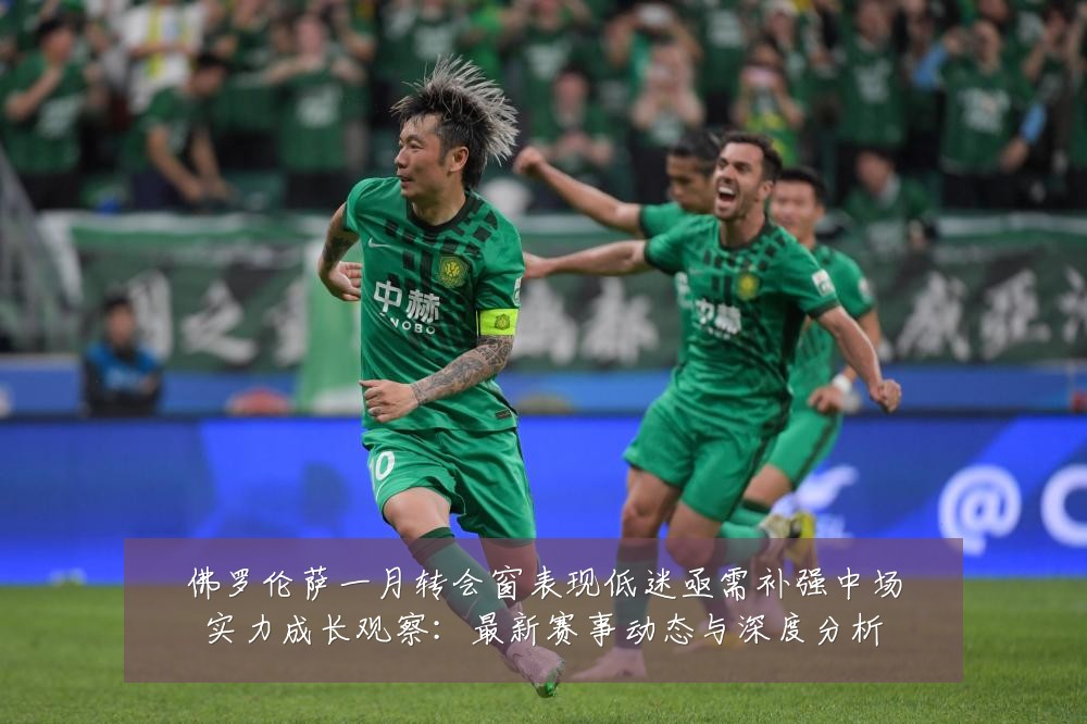 佛罗伦萨一月转会窗表现低迷亟需补强中场实力成长观察：最新赛事动态与深度分析