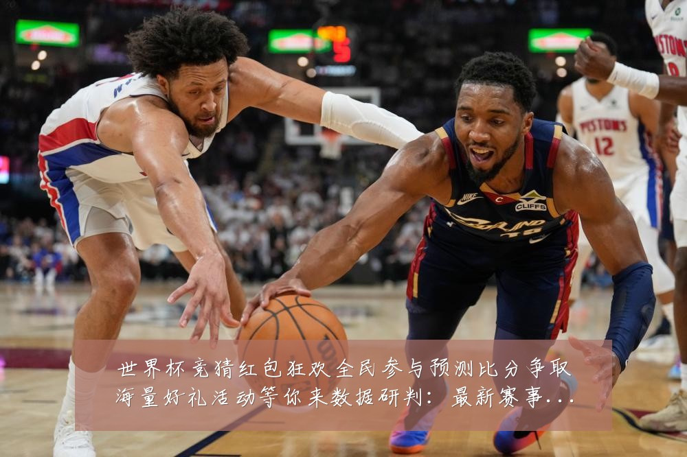 世界杯竞猜红包狂欢全民参与预测比分争取海量好礼活动等你来数据研判:最新赛事动态与深度分析