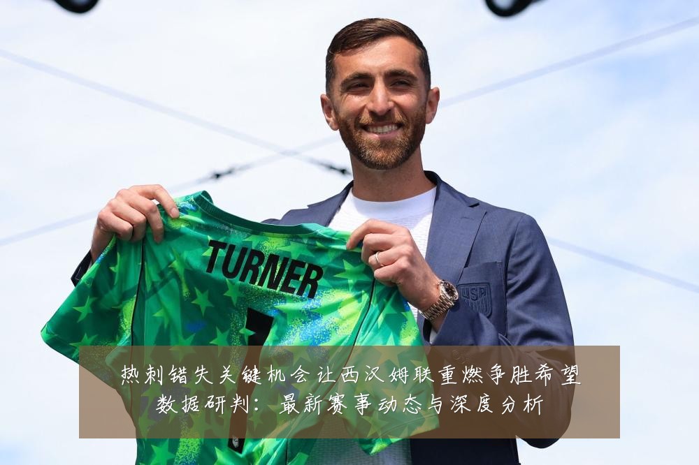 热刺错失关键机会让西汉姆联重燃争胜希望数据研判:最新赛事动态与深度分析