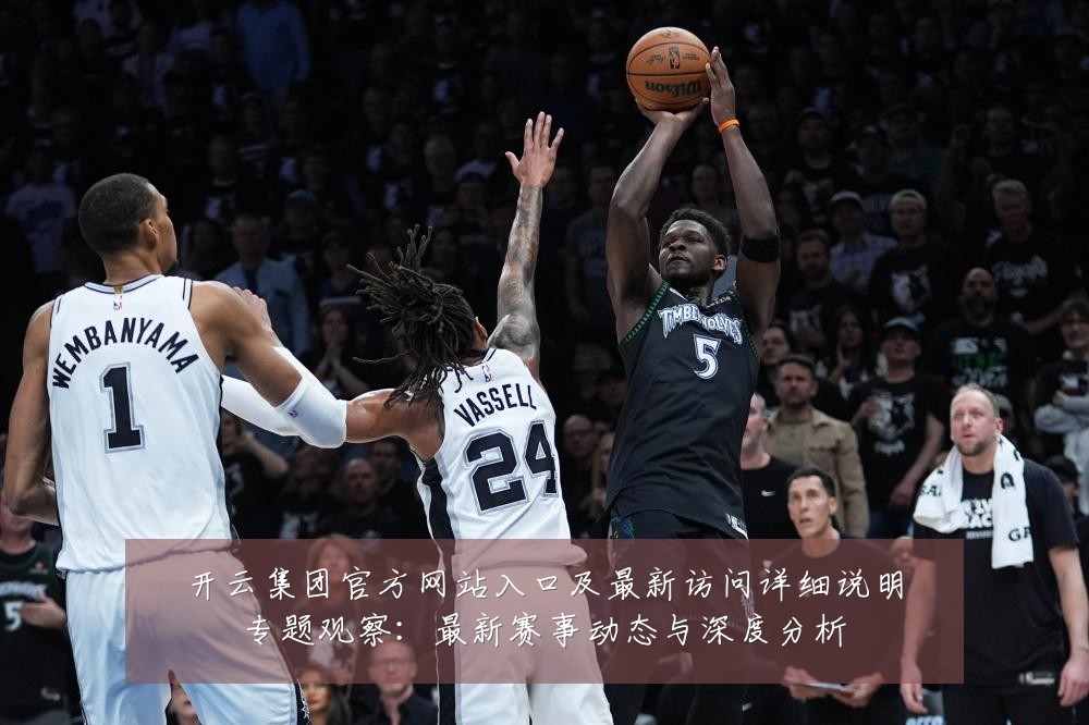 开云集团官方网站入口及最新访问详细说明专题观察:最新赛事动态与深度分析