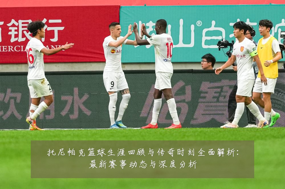 托尼帕克篮球生涯回顾与传奇时刻全面解析:最新赛事动态与深度分析