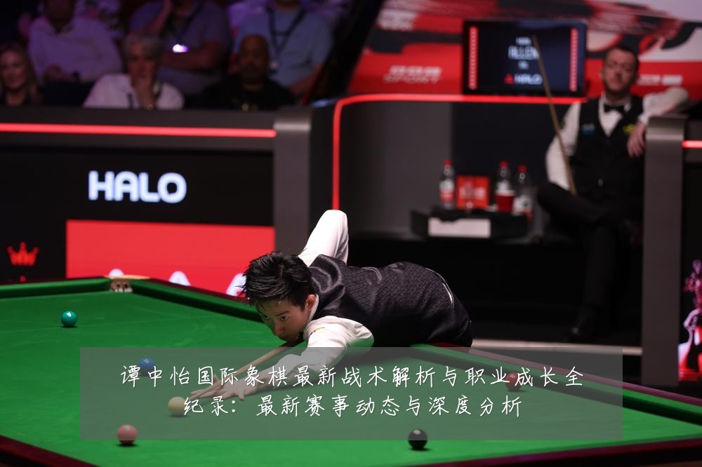 谭中怡国际象棋最新战术解析与职业成长全纪录：最新赛事动态与深度分析